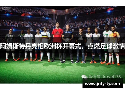 阿姆斯特丹亮相欧洲杯开幕式，点燃足球激情