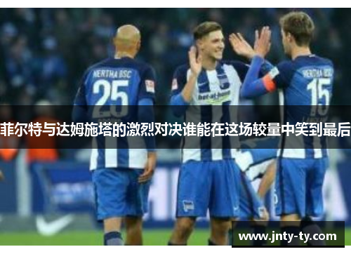 菲尔特与达姆施塔的激烈对决谁能在这场较量中笑到最后